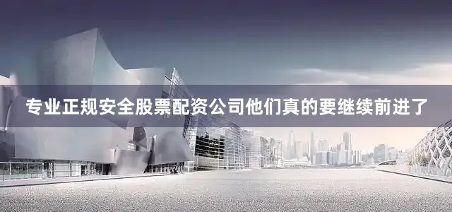专业正规安全股票配资公司他们真的要继续前进了