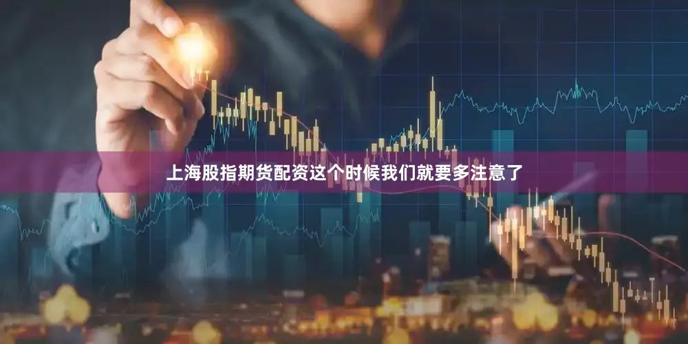 上海股指期货配资这个时候我们就要多注意了