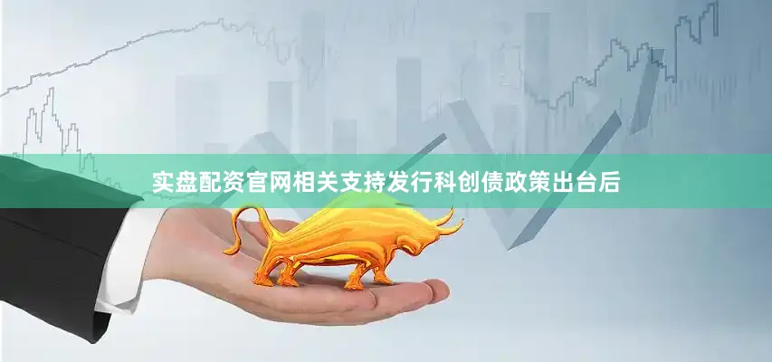 实盘配资官网相关支持发行科创债政策出台后