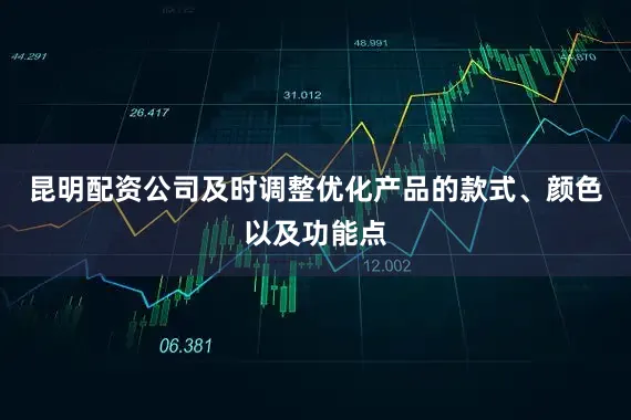 昆明配资公司及时调整优化产品的款式、颜色以及功能点
