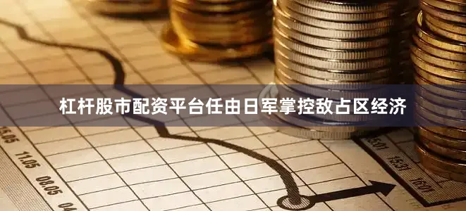 杠杆股市配资平台任由日军掌控敌占区经济