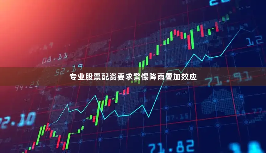 专业股票配资要求警惕降雨叠加效应