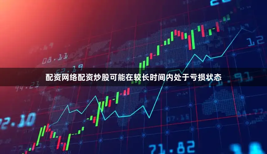 配资网络配资炒股可能在较长时间内处于亏损状态