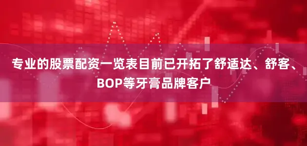 专业的股票配资一览表目前已开拓了舒适达、舒客、BOP等牙膏品牌客户