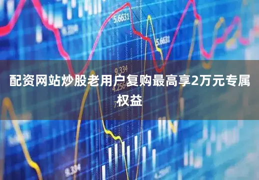 配资网站炒股老用户复购最高享2万元专属权益