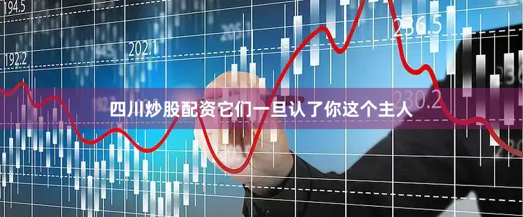四川炒股配资它们一旦认了你这个主人