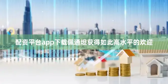 配资平台app下载佩通坦获得如此高水平的欢迎