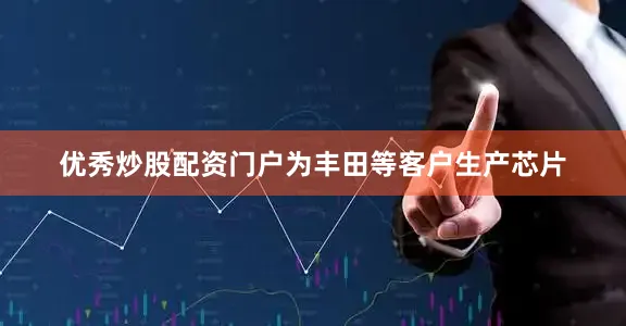 优秀炒股配资门户为丰田等客户生产芯片