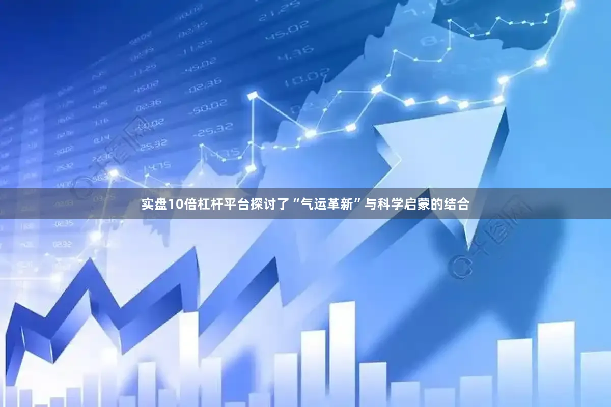 实盘10倍杠杆平台探讨了“气运革新”与科学启蒙的结合