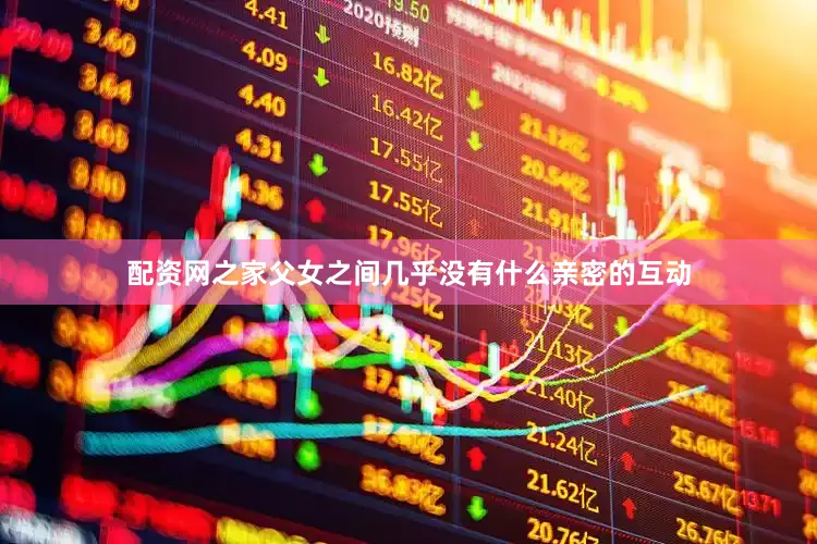 配资网之家父女之间几乎没有什么亲密的互动