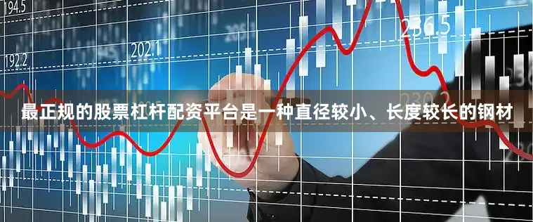 最正规的股票杠杆配资平台是一种直径较小、长度较长的钢材