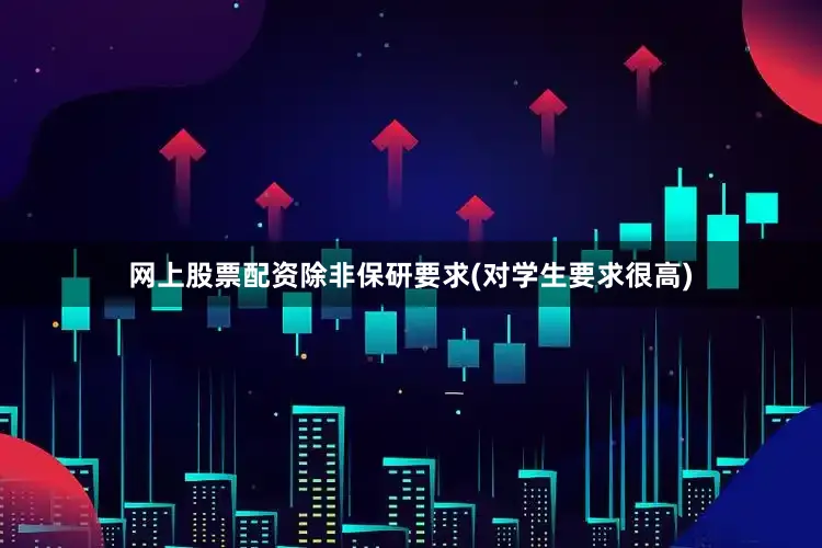 网上股票配资除非保研要求(对学生要求很高)