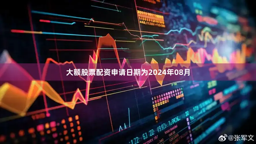 大额股票配资申请日期为2024年08月