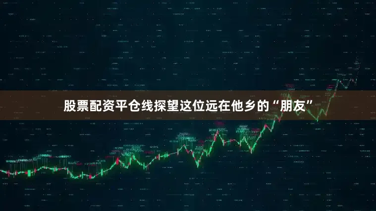 股票配资平仓线探望这位远在他乡的“朋友”