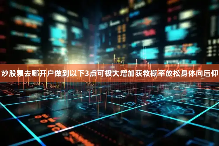 炒股票去哪开户做到以下3点可极大增加获救概率放松身体向后仰