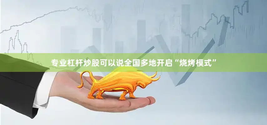 专业杠杆炒股可以说全国多地开启“烧烤模式”