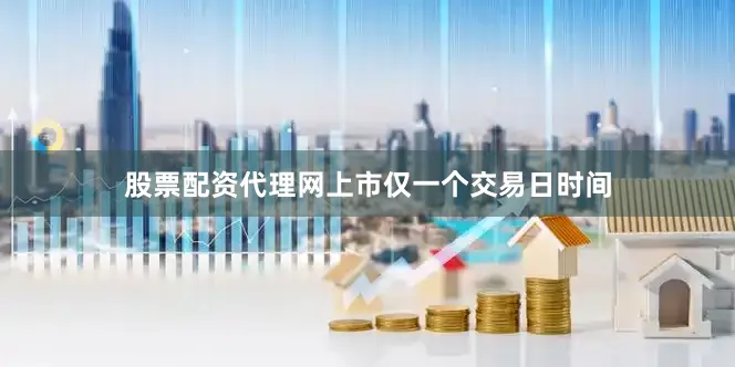 股票配资代理网上市仅一个交易日时间