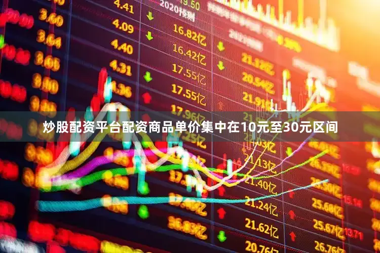 炒股配资平台配资商品单价集中在10元至30元区间