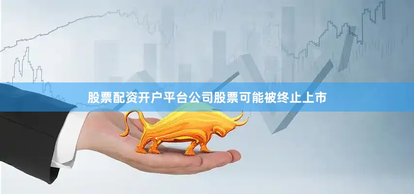 股票配资开户平台公司股票可能被终止上市
