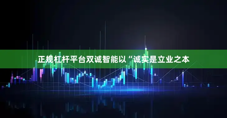 正规杠杆平台双诚智能以“诚实是立业之本