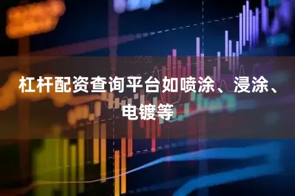 杠杆配资查询平台如喷涂、浸涂、电镀等
