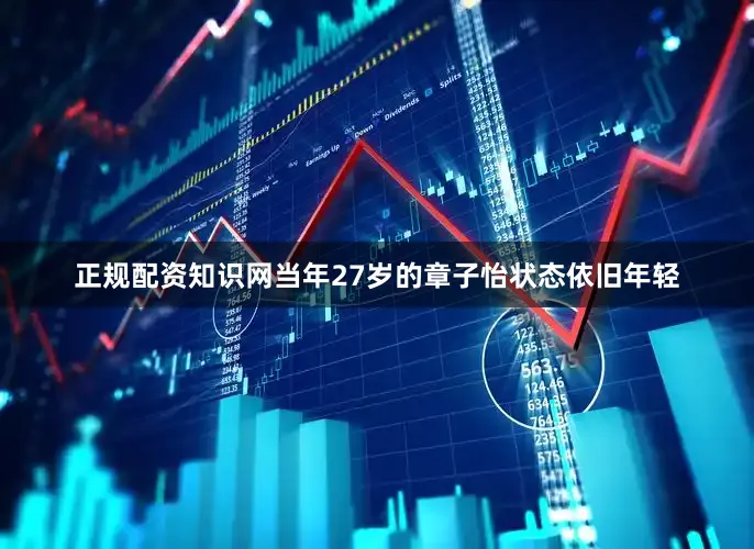 正规配资知识网当年27岁的章子怡状态依旧年轻