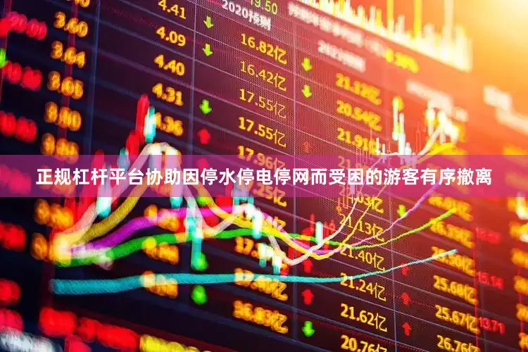 正规杠杆平台协助因停水停电停网而受困的游客有序撤离