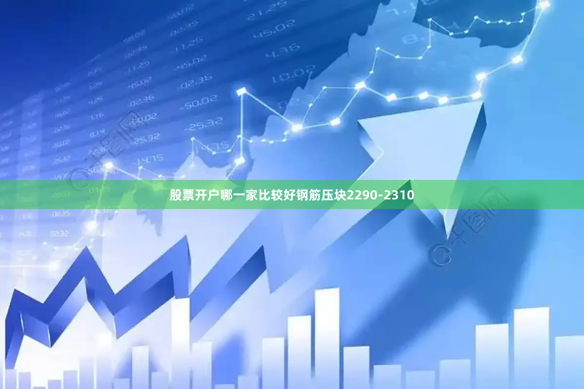 股票开户哪一家比较好钢筋压块2290-2310