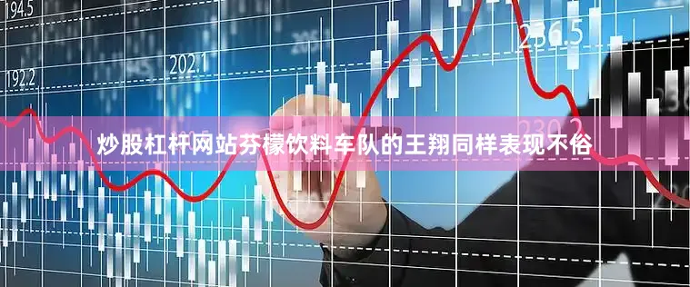 炒股杠杆网站芬檬饮料车队的王翔同样表现不俗