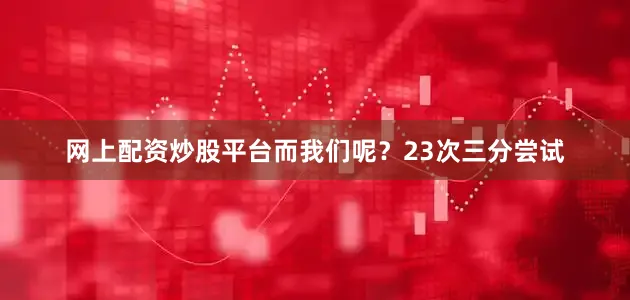 网上配资炒股平台而我们呢？23次三分尝试