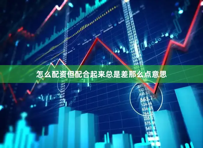 怎么配资但配合起来总是差那么点意思
