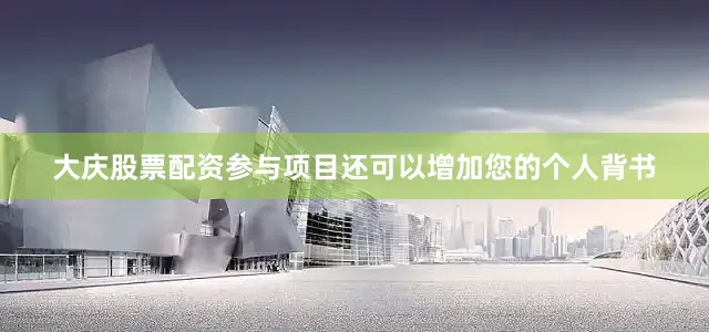 大庆股票配资参与项目还可以增加您的个人背书