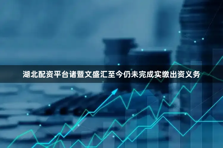 湖北配资平台诸暨文盛汇至今仍未完成实缴出资义务