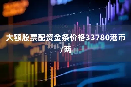 大额股票配资金条价格33780港币/两